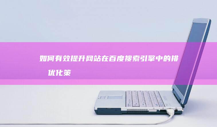 如何有效提升网站在百度搜索引擎中的排名优化策略