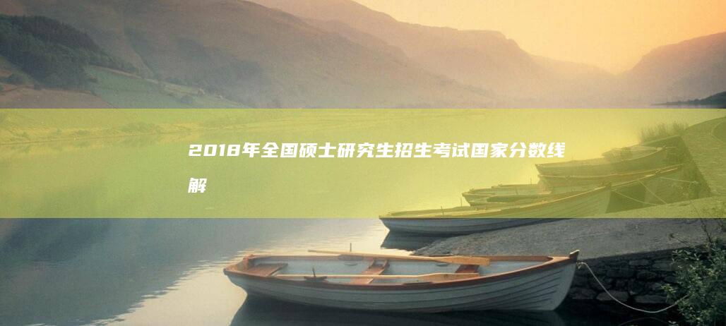 2018年全国硕士研究生招生考试国家分数线解析